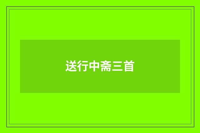 送行中斋三首