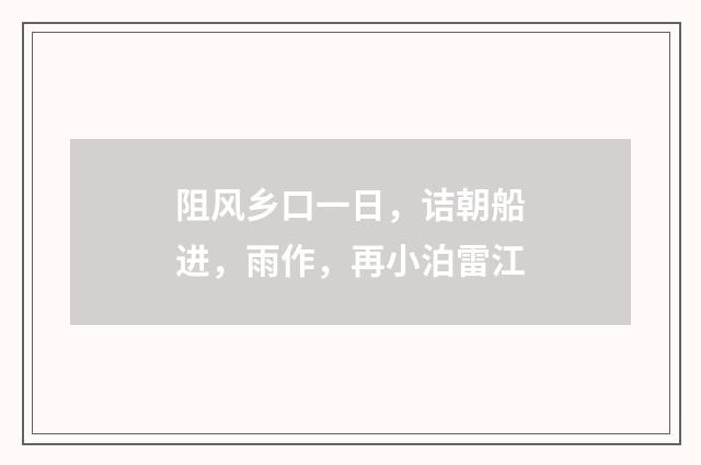 阻风乡口一日，诘朝船进，雨作，再小泊雷江