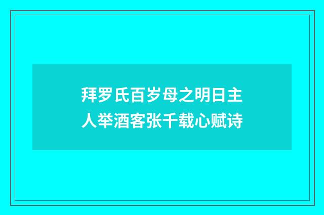 拜罗氏百岁母之明日主人举酒客张千载心赋诗