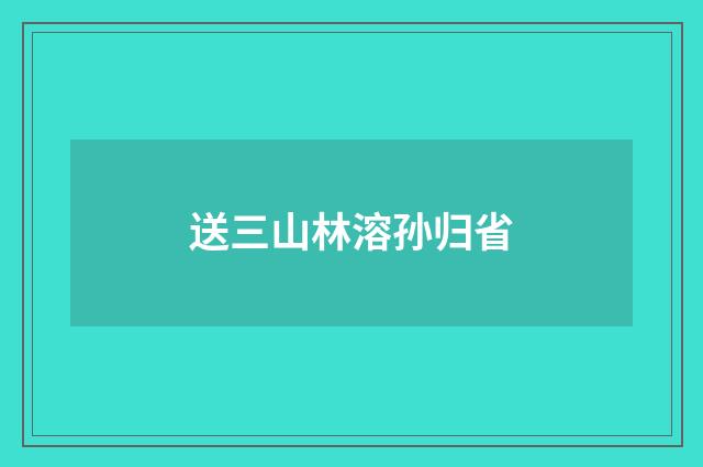 送三山林溶孙归省