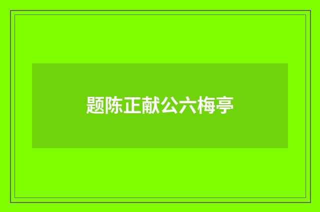 题陈正献公六梅亭
