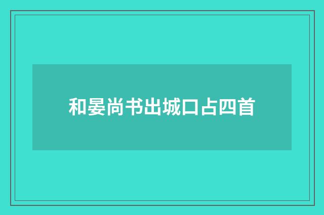 和晏尚书出城口占四首