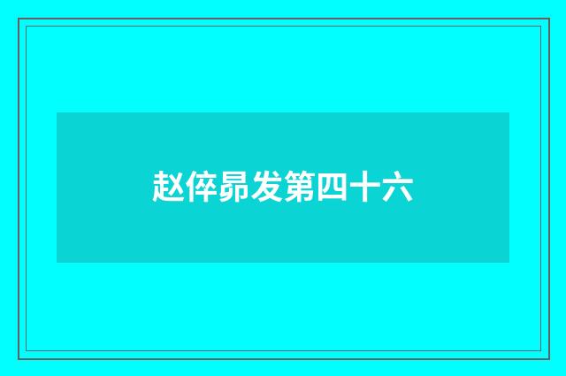 赵倅昴发第四十六