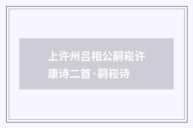 上许州吕相公嗣崧许康诗二首·嗣崧诗