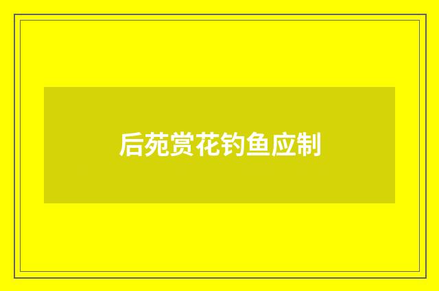 后苑赏花钓鱼应制