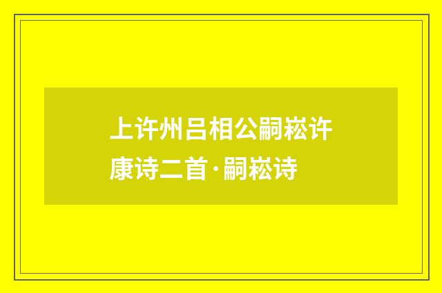 上许州吕相公嗣崧许康诗二首·嗣崧诗