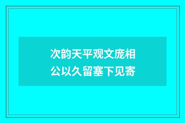 次韵天平观文庞相公以久留塞下见寄