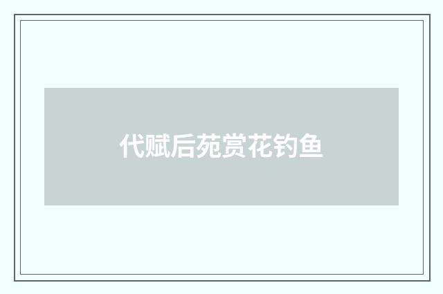 代赋后苑赏花钓鱼