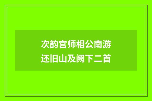 次韵宫师相公南游还旧山及阙下二首