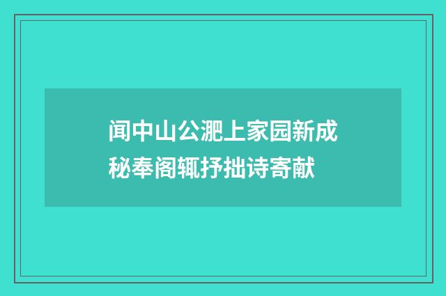 闻中山公淝上家园新成秘奉阁辄抒拙诗寄献