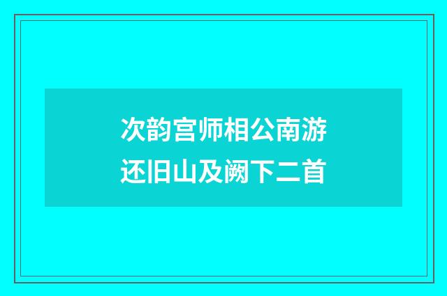 次韵宫师相公南游还旧山及阙下二首