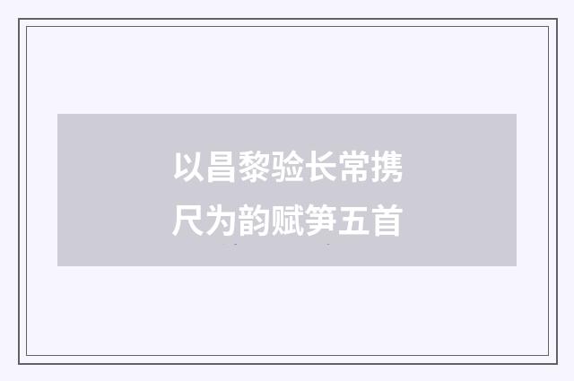 以昌黎验长常携尺为韵赋笋五首