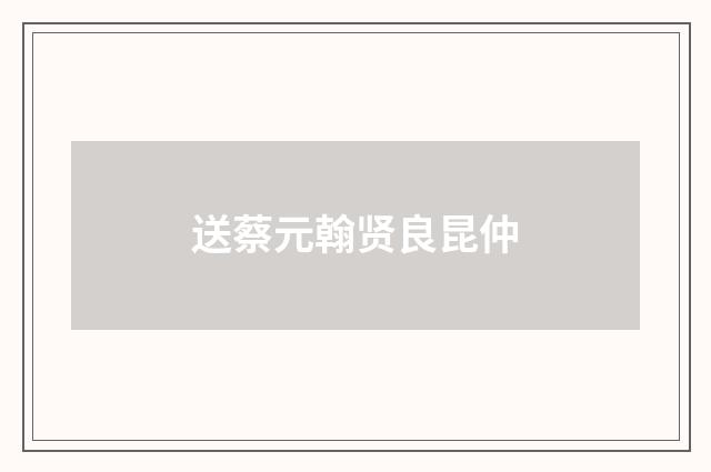 送蔡元翰贤良昆仲