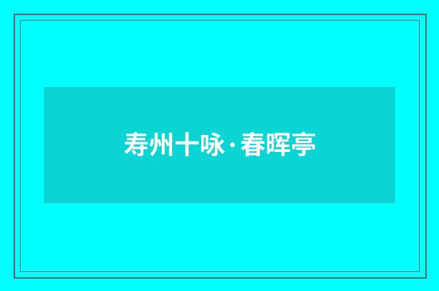 寿州十咏·春晖亭