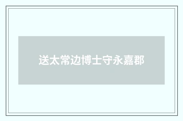 送太常边博士守永嘉郡