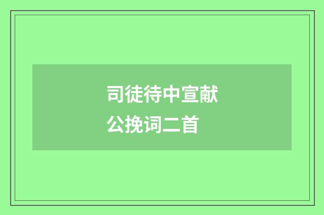 司徒待中宣献公挽词二首