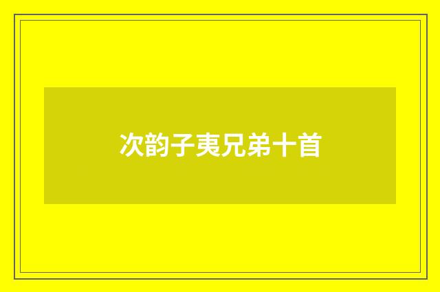 次韵子夷兄弟十首