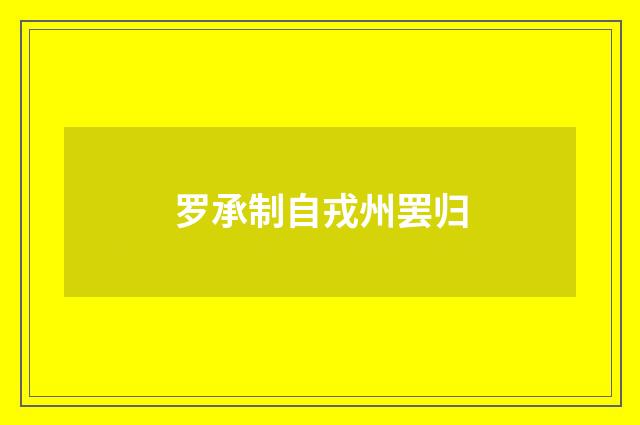 罗承制自戎州罢归
