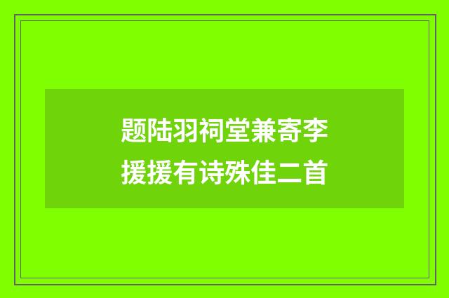题陆羽祠堂兼寄李援援有诗殊佳二首