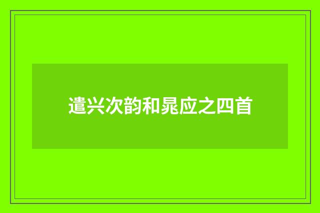 遣兴次韵和晁应之四首