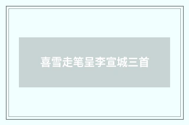 喜雪走笔呈李宣城三首