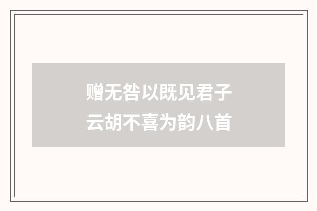 赠无咎以既见君子云胡不喜为韵八首