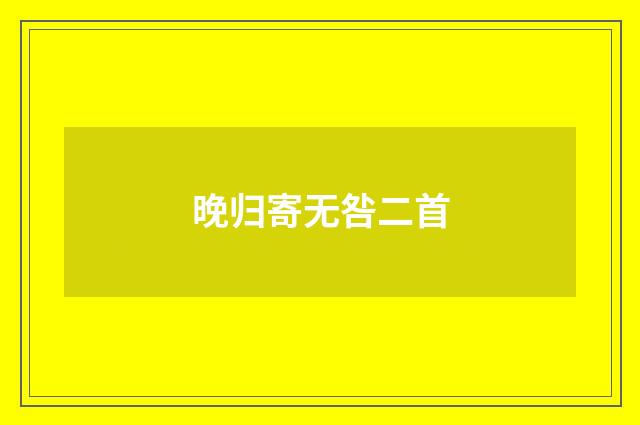晚归寄无咎二首