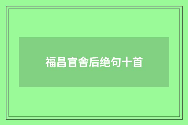 福昌官舍后绝句十首