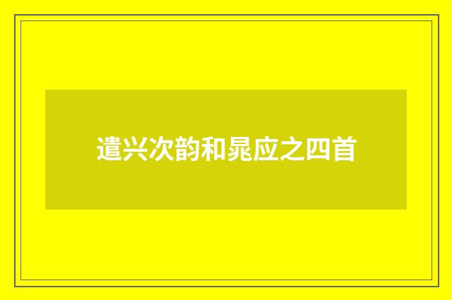 遣兴次韵和晁应之四首