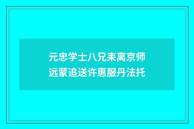 元忠学士八兄耒离京师远蒙追送许惠服丹法托