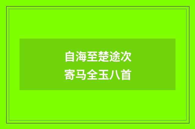 自海至楚途次寄马全玉八首