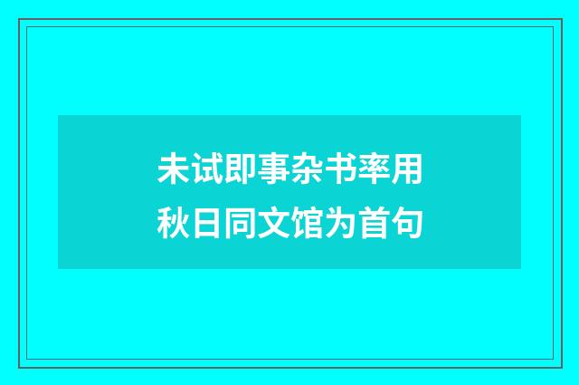 未试即事杂书率用秋日同文馆为首句