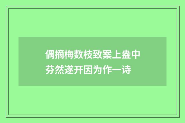 偶摘梅数枝致案上盎中芬然遂开因为作一诗