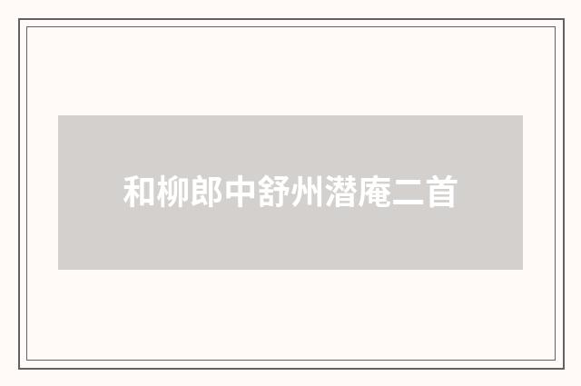 和柳郎中舒州潜庵二首