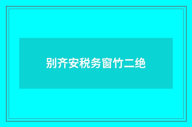 别齐安税务窗竹二绝