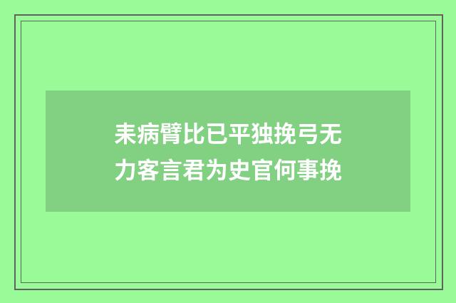 耒病臂比已平独挽弓无力客言君为史官何事挽