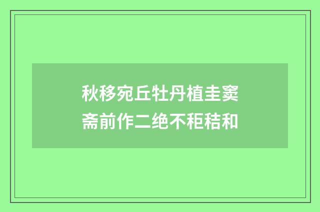 秋移宛丘牡丹植圭窦斋前作二绝不秬秸和