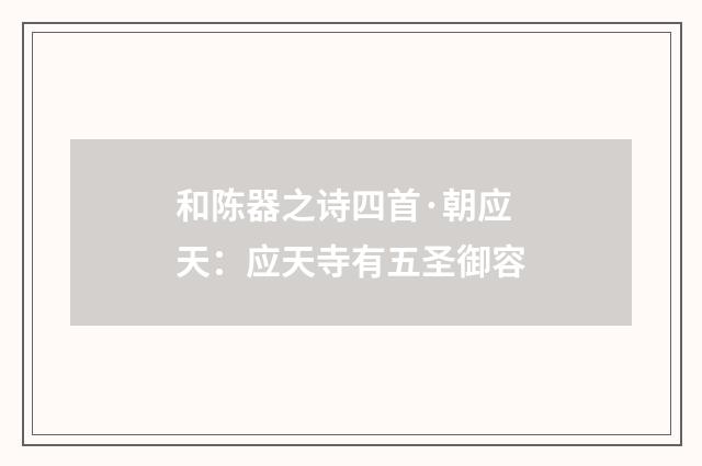 和陈器之诗四首·朝应天：应天寺有五圣御容