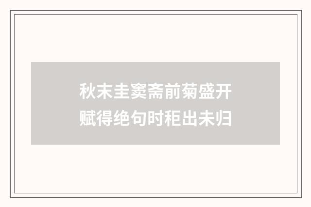 秋末圭窦斋前菊盛开赋得绝句时秬出未归
