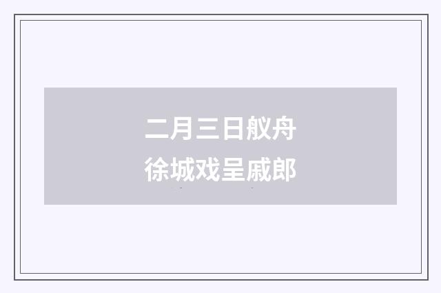 二月三日舣舟徐城戏呈戚郎