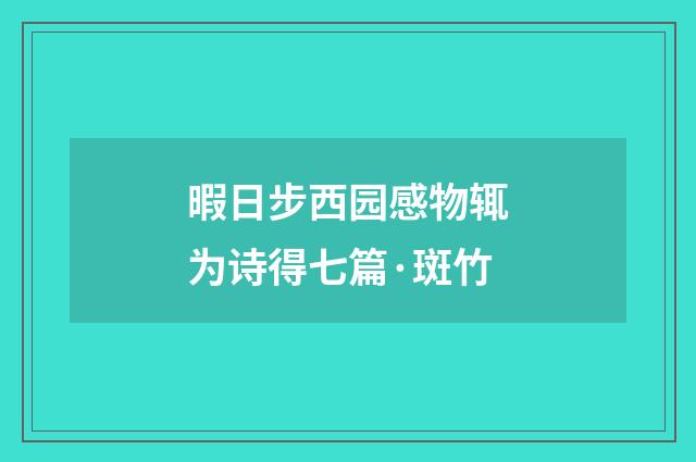 暇日步西园感物辄为诗得七篇·斑竹