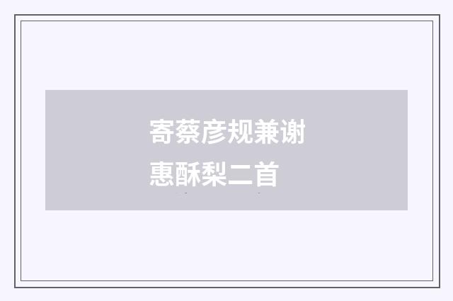 寄蔡彦规兼谢惠酥梨二首