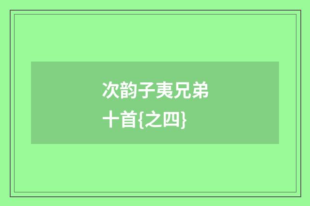 次韵子夷兄弟十首{之四}