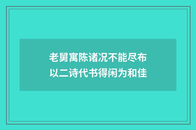 老舅寓陈诸况不能尽布以二诗代书得闲为和佳