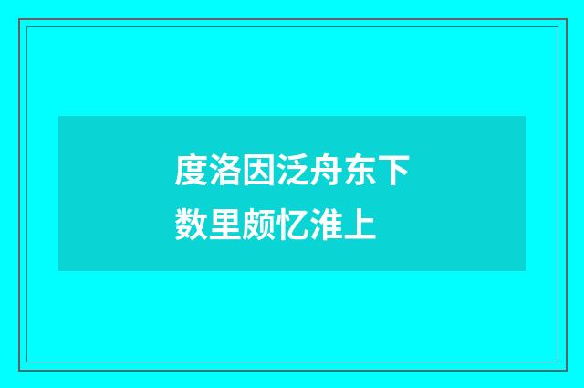 度洛因泛舟东下数里颇忆淮上