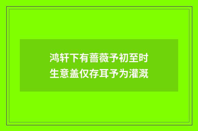 鸿轩下有蔷薇予初至时生意盖仅存耳予为灌溉