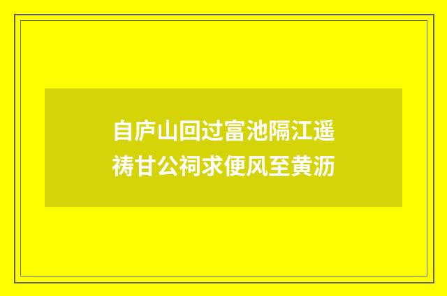 自庐山回过富池隔江遥祷甘公祠求便风至黄沥