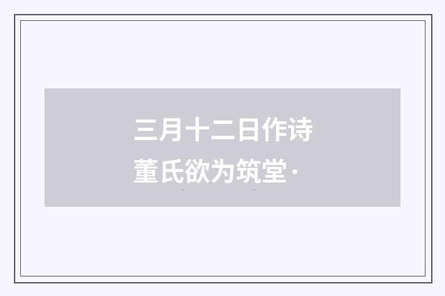 三月十二日作诗董氏欲为筑堂·