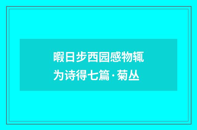 暇日步西园感物辄为诗得七篇·菊丛