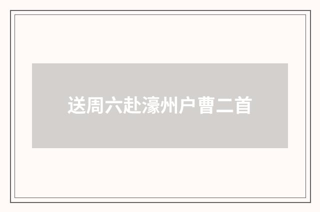 送周六赴濠州户曹二首